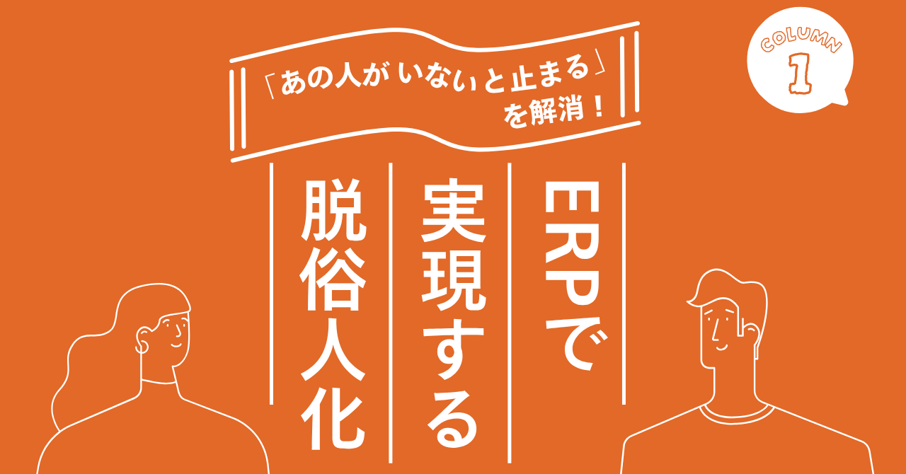 「あの人がいないと止まる」を解消 — ERPで実現する脱属人化