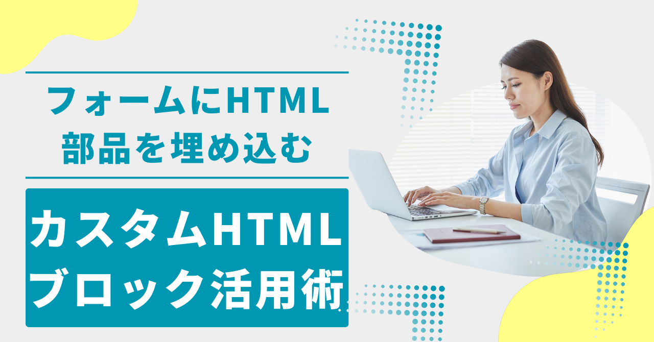 フォームにHTML部品を埋め込む — カスタムHTMLブロック活用術